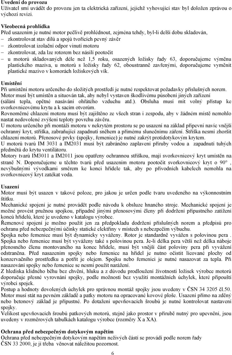 vinutí motoru zkontrolovat, zda lze rotorem bez násilí pootočit u motorů skladovaných déle než 1,5 roku, osazených ložisky řady 63, doporučujeme výměnu plastického maziva, u motorů s ložisky řady 62,