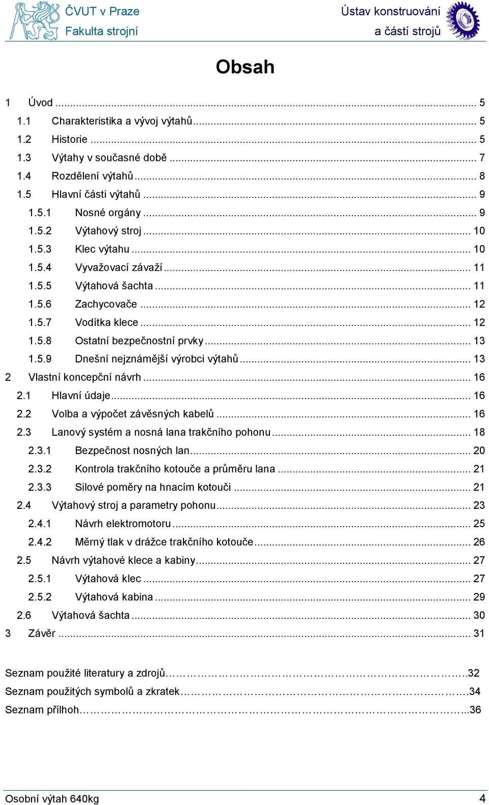 .. 13 2 Vlastní koncepční návrh... 16 2.1 Hlavní údaje... 16 2.2 Volba a výpočet závěsných kabelů... 16 2.3 Lanový systém a nosná lana trakčního pohonu... 18 2.3.1 Bezpečnost nosných lan... 20 2.3.2 Kontrola trakčního kotouče a průměru lana.