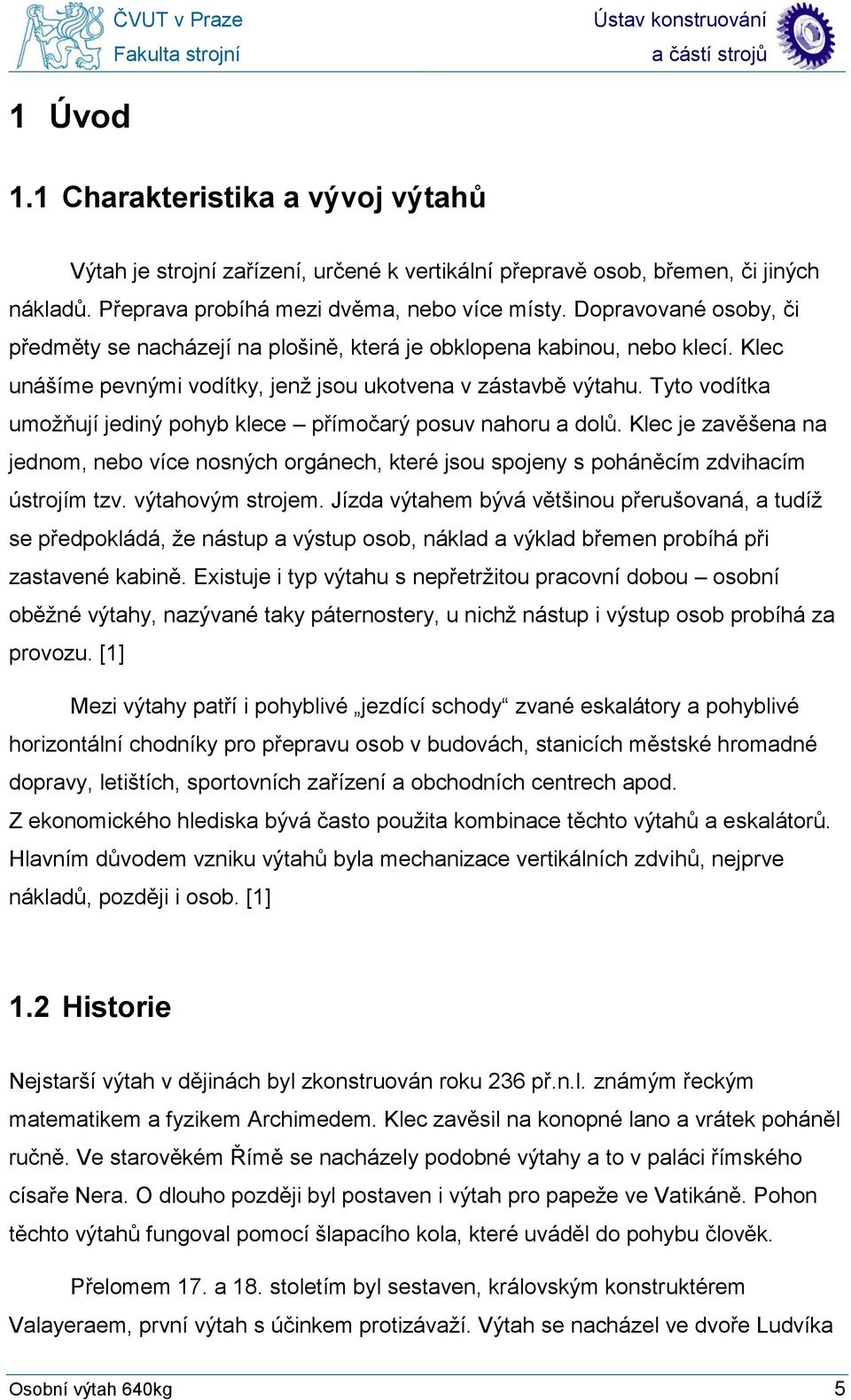 Tyto vodítka umožňují jediný pohyb klece přímočarý posuv nahoru a dolů. Klec je zavěšena na jednom, nebo více nosných orgánech, které jsou spojeny s poháněcím zdvihacím ústrojím tzv.