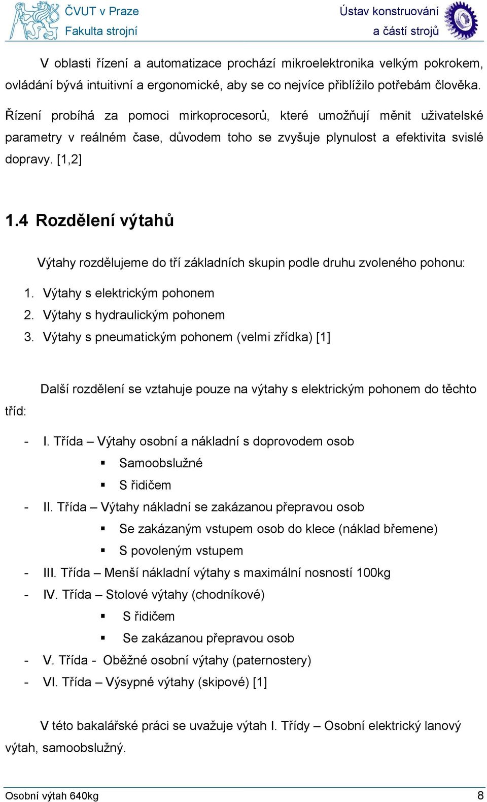 4 Rozdělení výtahů Výtahy rozdělujeme do tří základních skupin podle druhu zvoleného pohonu: 1. Výtahy s elektrickým pohonem 2. Výtahy s hydraulickým pohonem 3.