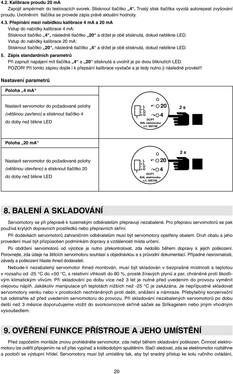 Přepínání mezi nabídkou kalibrace 4 ma a 20 ma Vstup do nabídky kalibrace 4 ma: Stisknout tlačítko 4, následně tlačítko 20 a držet je obě stisknutá, dokud neblikne LED.