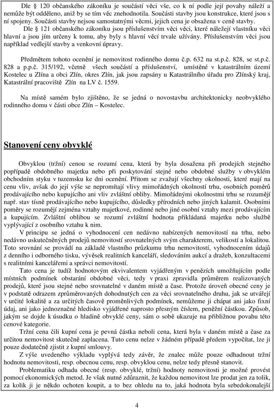 Dle 121 občanského zákoníku jsou příslušenstvím věci věci, které náležejí vlastníku věci hlavní a jsou jím určeny k tomu, aby byly s hlavní věcí trvale užívány.