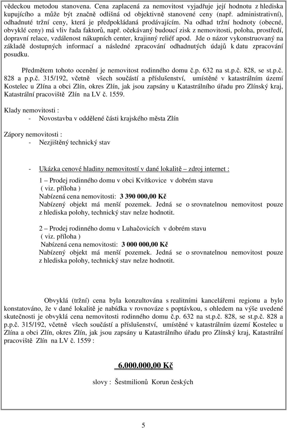 očekávaný budoucí zisk z nemovitosti, poloha, prostředí, dopravní relace, vzdálenost nákupních center, krajinný reliéf apod.