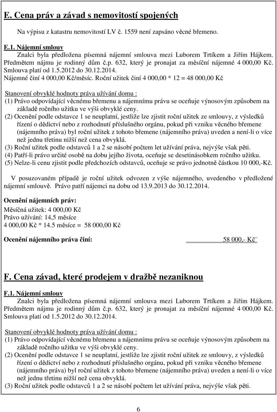 Roční užitek činí 4 000,00 * 12 = 48 000,00 Kč Stanovení obvyklé hodnoty práva užívání domu : (1) Právo odpovídající věcnému břemenu a nájemnímu právu se oceňuje výnosovým způsobem na základě ročního