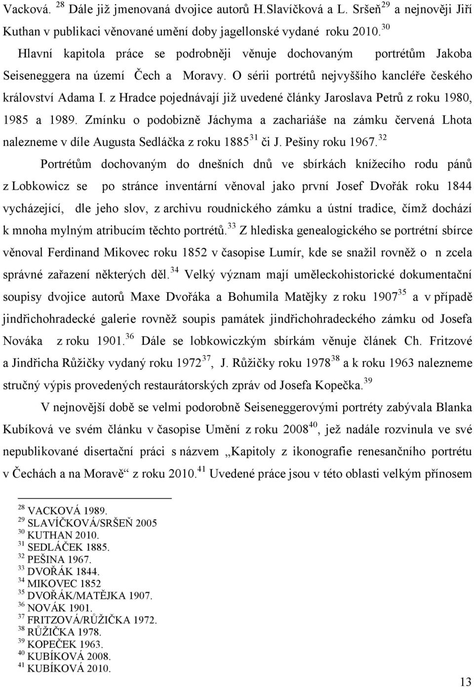 z Hradce pojednávají již uvedené články Jaroslava Petrů z roku 1980, 1985 a 1989. Zmínku o podobizně Jáchyma a zachariáše na zámku červená Lhota nalezneme v díle Augusta Sedláčka z roku 1885 31 či J.