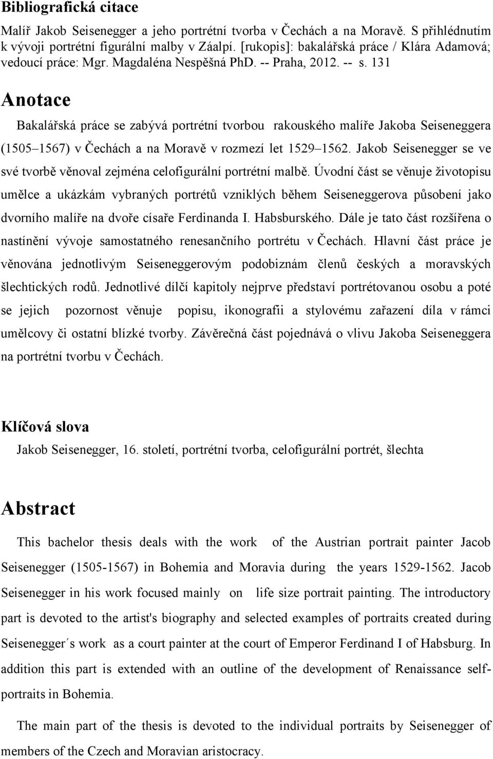 131 Anotace Bakalářská práce se zabývá portrétní tvorbou rakouského malíře Jakoba Seiseneggera (1505 1567) v Čechách a na Moravě v rozmezí let 1529 1562.