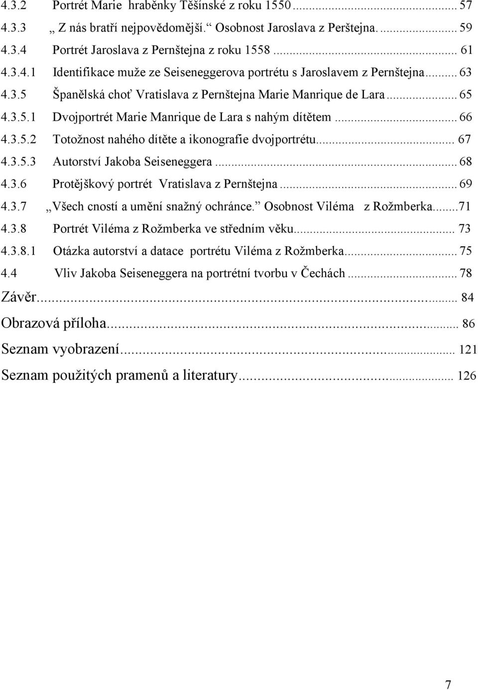 .. 67 4.3.5.3 Autorství Jakoba Seiseneggera... 68 4.3.6 Protějškový portrét Vratislava z Pernštejna... 69 4.3.7 Všech cností a umění snažný ochránce. Osobnost Viléma z Rožmberka...71 4.3.8 Portrét Viléma z Rožmberka ve středním věku.