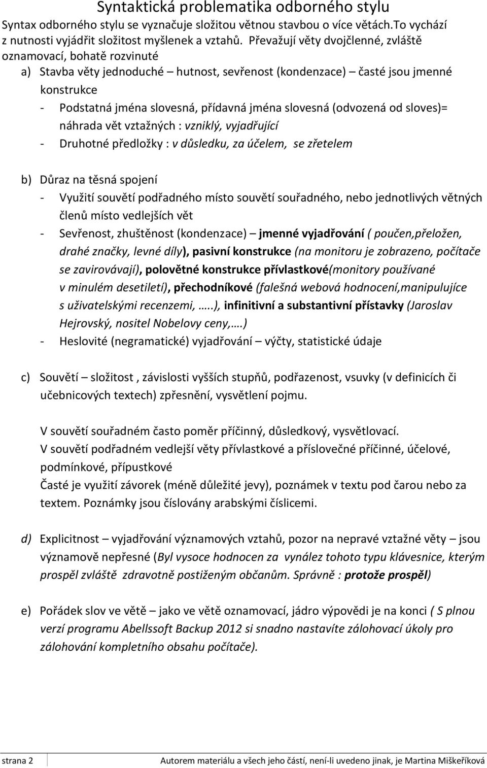 slovesná (odvozená od sloves)= náhrada vět vztažných : vzniklý, vyjadřující - Druhotné předložky : v důsledku, za účelem, se zřetelem b) Důraz na těsná spojení - Využití souvětí podřadného místo