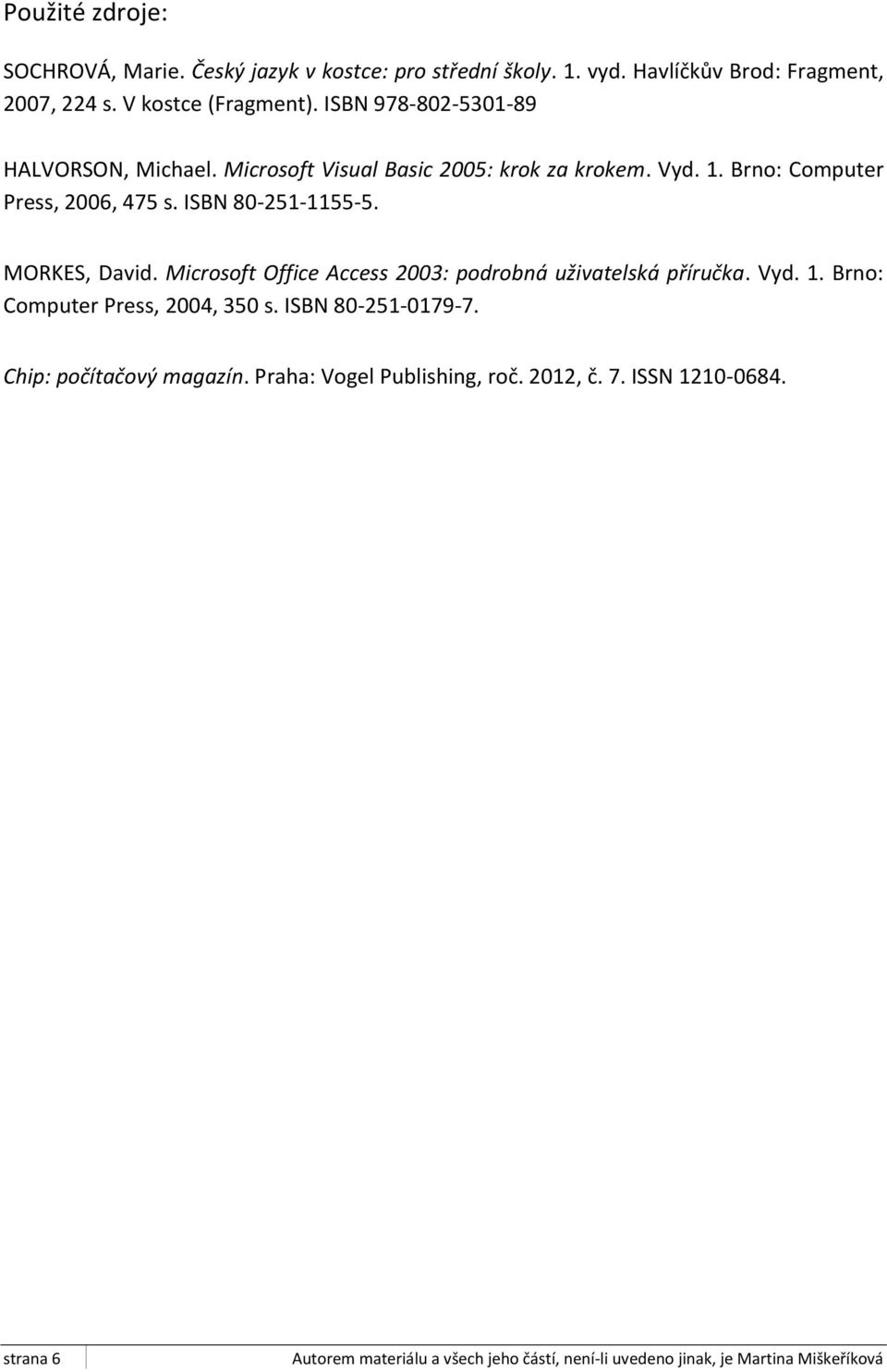 Brno: Computer Press, 2006, 475 s. ISBN 80-251-1155-5. MORKES, David. Microsoft Office Access 2003: podrobná uživatelská příručka.