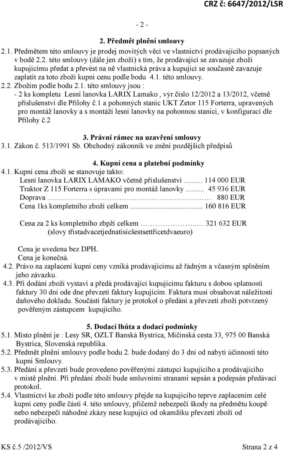 této smlouvy. 2.2. Zboţím podle bodu 2.1. této smlouvy jsou : - 2 ks kompletu Lesní lanovka LARIX Lamako, výr.číslo 12/2012 a 13/2012, včetně příslušenství dle Přílohy č.