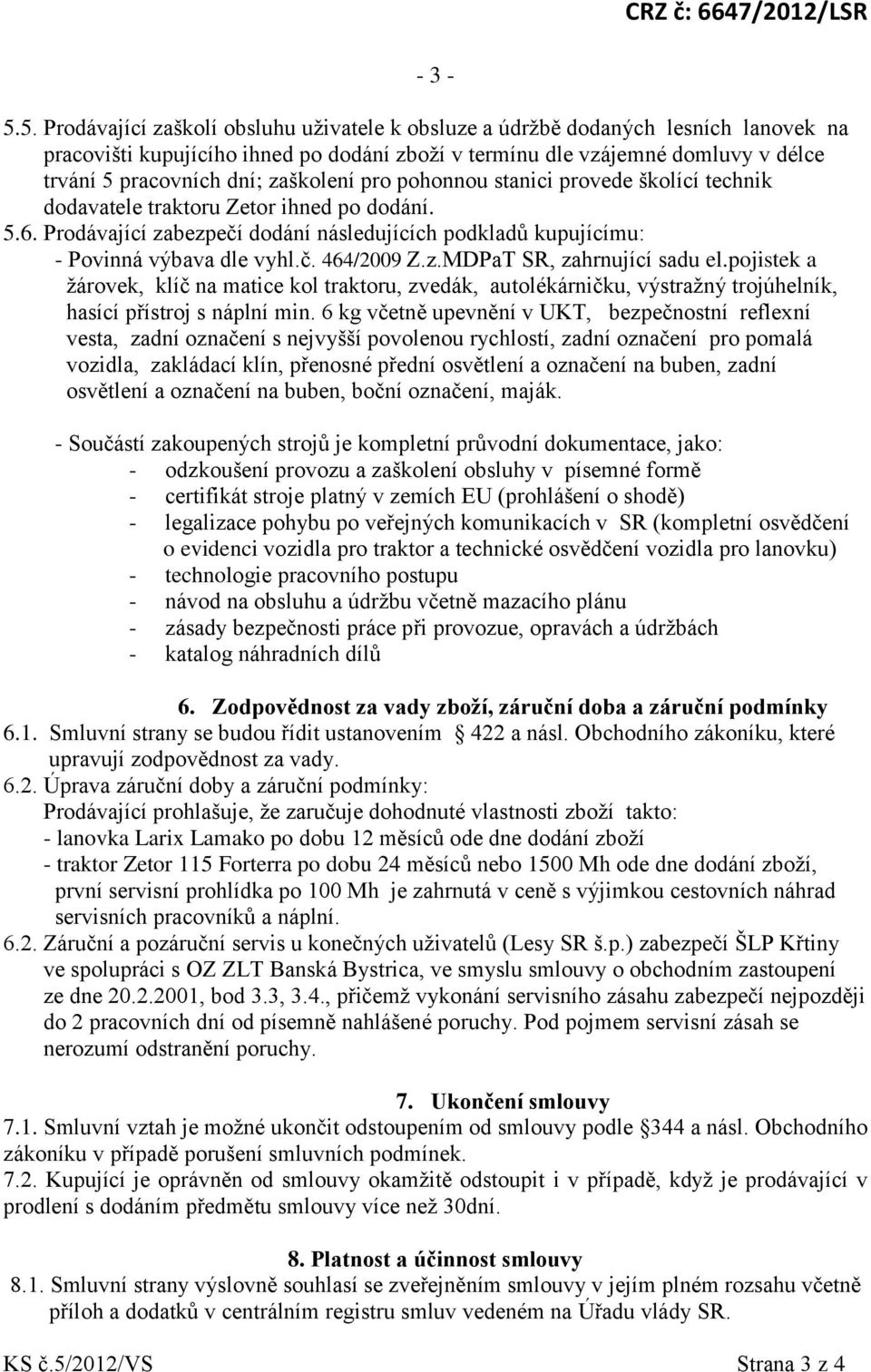 zaškolení pro pohonnou stanici provede školící technik dodavatele traktoru Zetor ihned po dodání. 5.6. Prodávající zabezpečí dodání následujících podkladů kupujícímu: - Povinná výbava dle vyhl.č. 464/2009 Z.