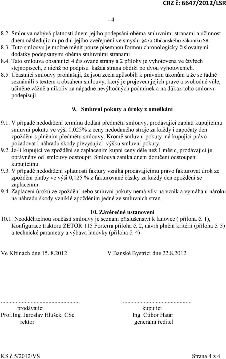 Tato smlouva obsahující 4 číslované strany a 2 přílohy je vyhotovena ve čtyřech stejnopisech, z nichţ po podpisu kaţdá strana obdrţí po dvou vyhotoveních. 8.5.