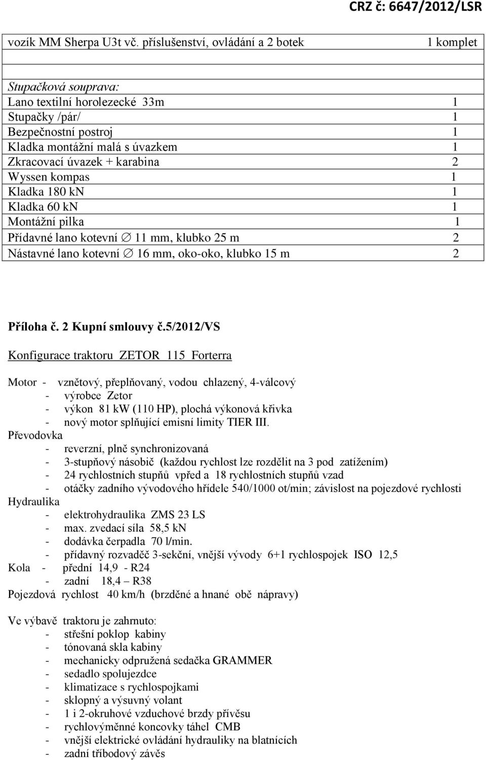 2 Wyssen kompas 1 Kladka 180 kn 1 Kladka 60 kn 1 Montáţní pilka 1 Přídavné lano kotevní 11 mm, klubko 25 m 2 Nástavné lano kotevní 16 mm, oko-oko, klubko 15 m 2 Příloha č. 2 Kupní smlouvy č.