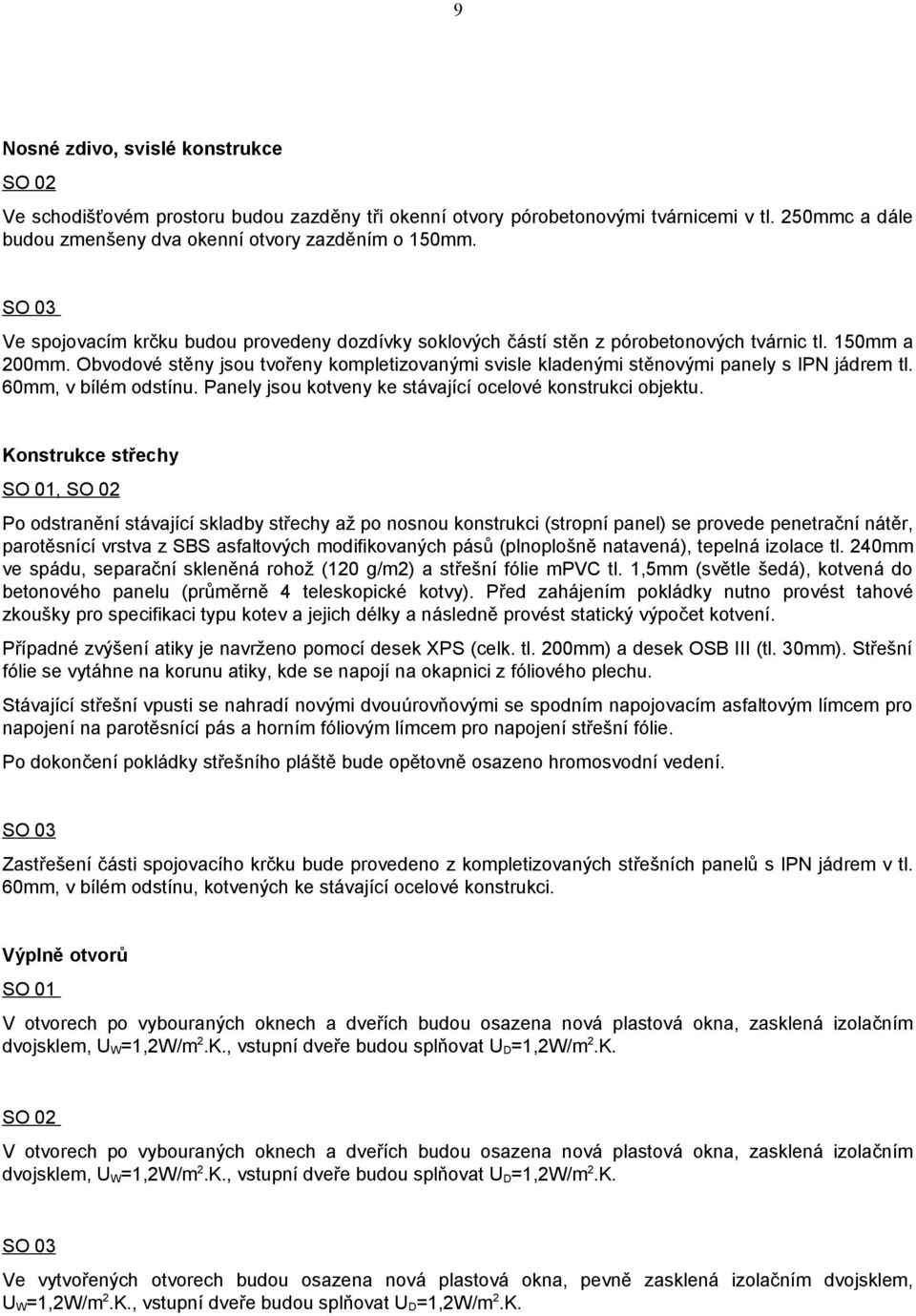 Obvodové stěny jsou tvořeny kompletizovanými svisle kladenými stěnovými panely s IPN jádrem tl. 60mm, v bílém odstínu. Panely jsou kotveny ke stávající ocelové konstrukci objektu.