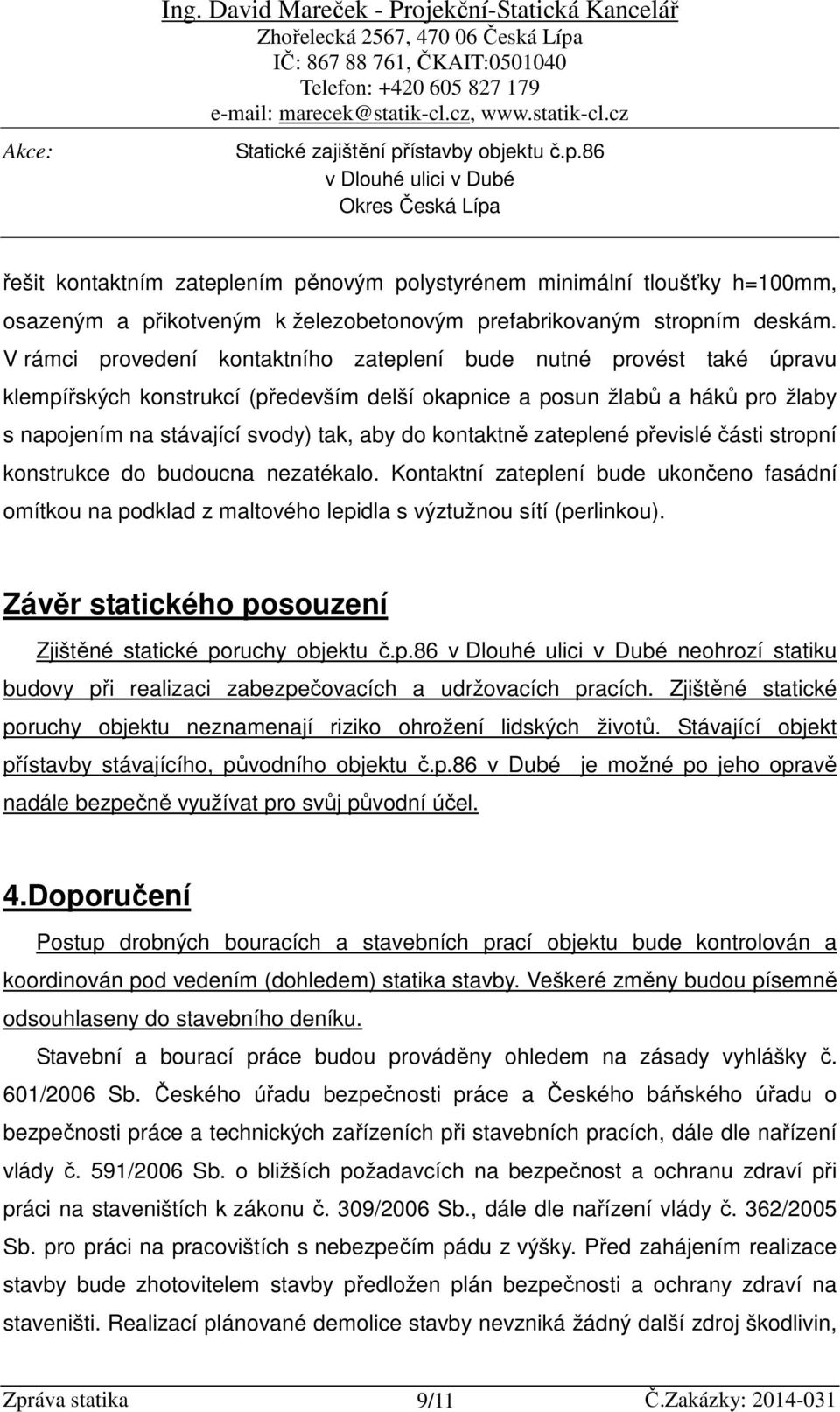 kontaktně zateplené převislé části stropní konstrukce do budoucna nezatékalo. Kontaktní zateplení bude ukončeno fasádní omítkou na podklad z maltového lepidla s výztužnou sítí (perlinkou).