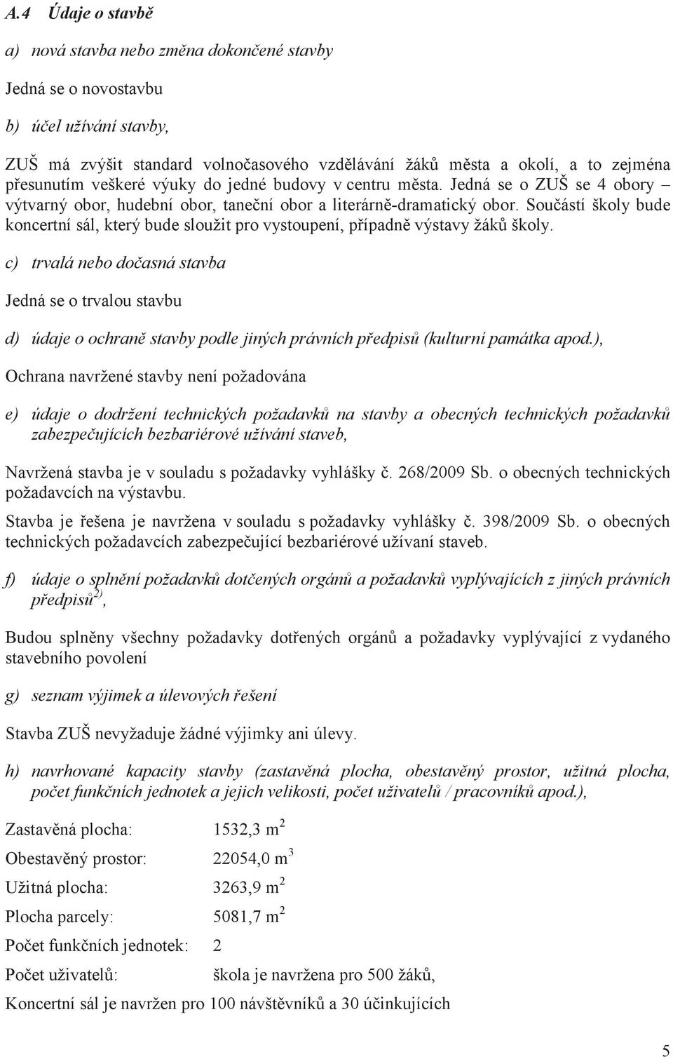 Souástí školy bude koncertní sál, který bude sloužit pro vystoupení, pípadn výstavy žák školy.