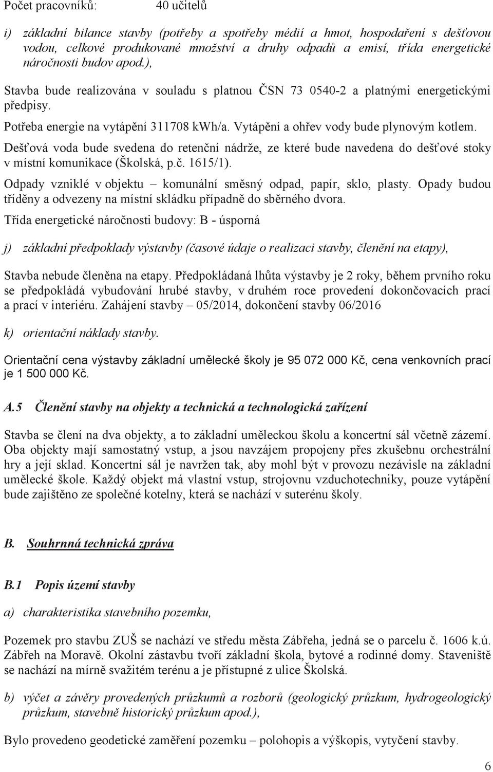 Dešová voda bude svedena do retenní nádrže, ze které bude navedena do dešové stoky v místní komunikace (Školská, p.. 1615/1). Odpady vzniklé v objektu komunální smsný odpad, papír, sklo, plasty.