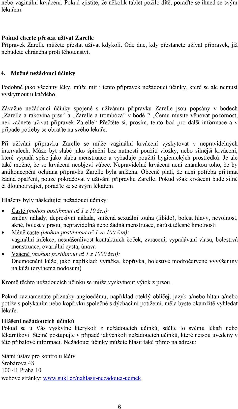 Možné nežádoucí účinky Podobně jako všechny léky, může mít i tento přípravek nežádoucí účinky, které se ale nemusí vyskytnout u každého.