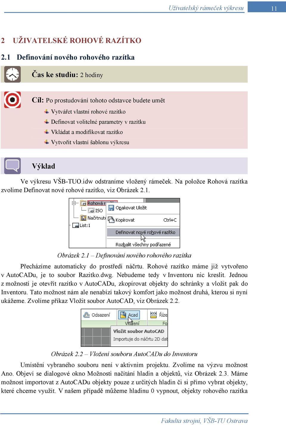 modifikovat razítko Vytvořit vlastní šablonu výkresu Výklad Ve výkresu VŠB-TUO.idw odstraníme vložený rámeček. Na položce Rohová razítka zvolíme Definovat nové rohové razítko, viz Obrázek 2.1.