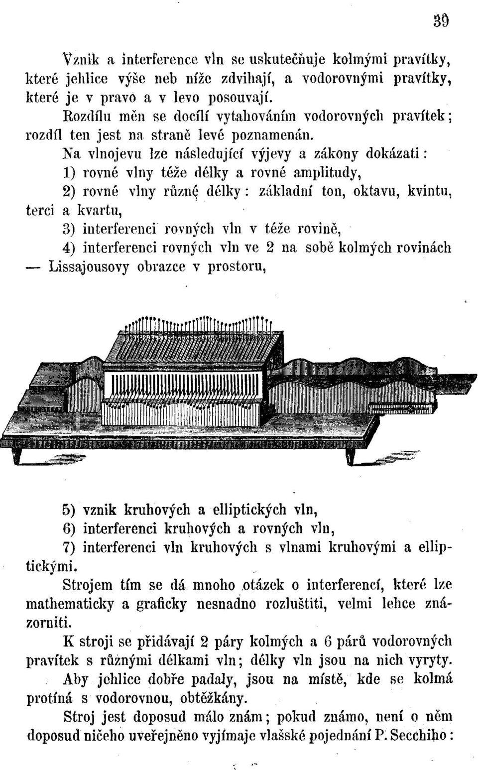 Na vlnojevu lze následující výjevy a zákony dokázati: 1) rovné vlny téže délky a rovné amplitudy, 2) rovné vlny různ^ délky: základní ton, oktávu, kvintu, terci a kvartu, 3) interferenci rovných vln