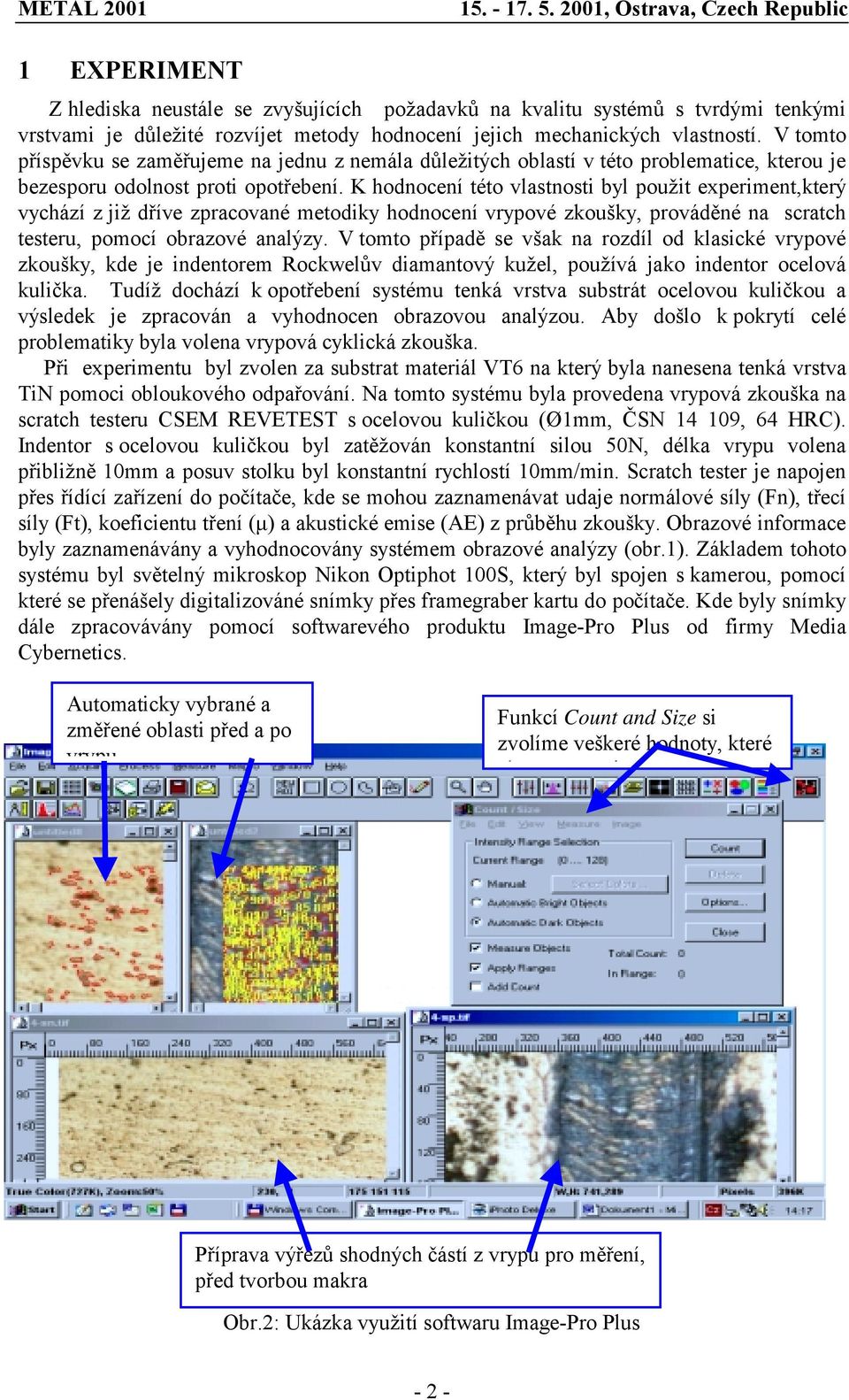 K hodnocení této vlastnosti byl použit experiment,který vychází z již dříve zpracované metodiky hodnocení vrypové zkoušky, prováděné na scratch testeru, pomocí obrazové analýzy.