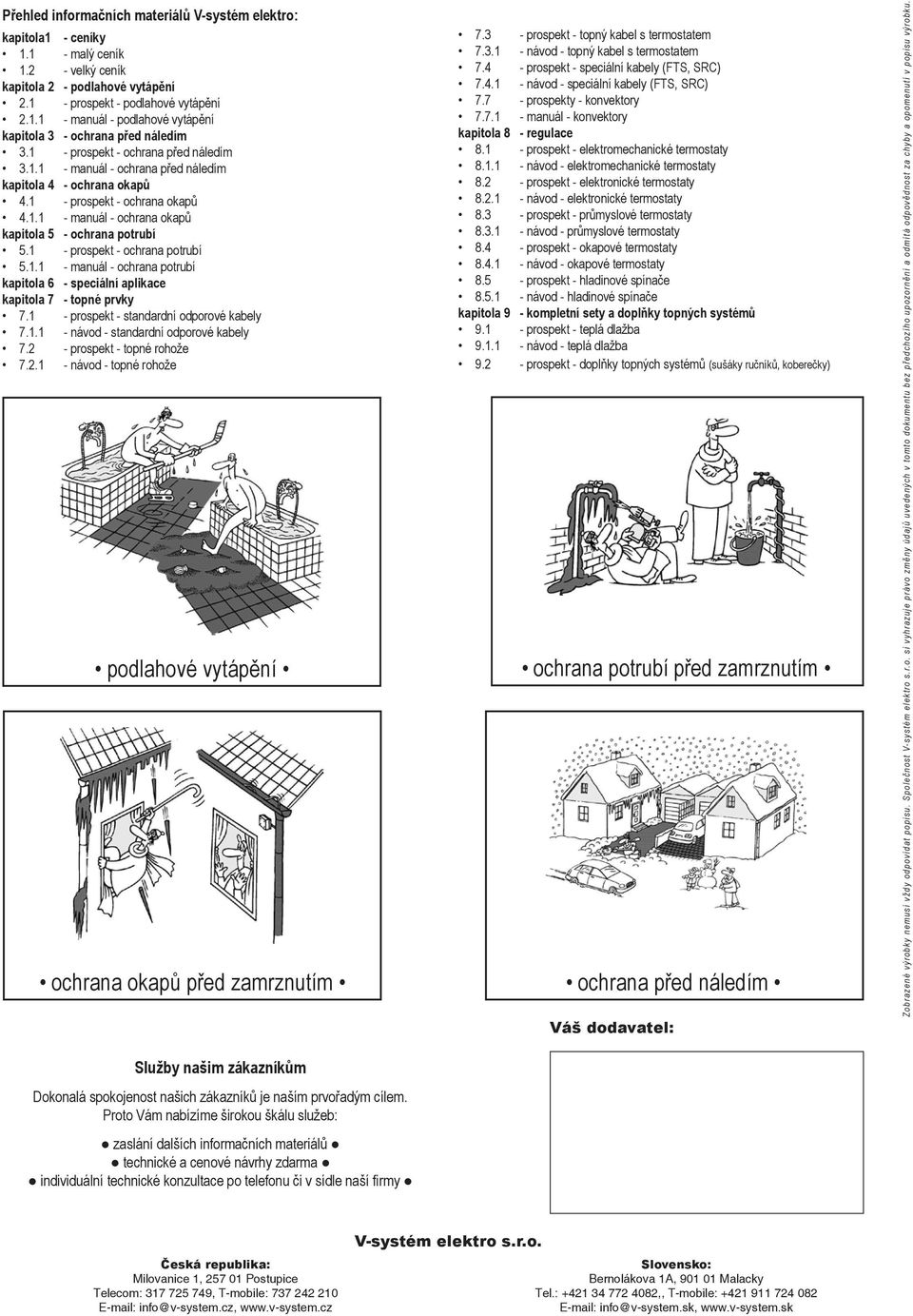 1 - prospekt - ochrana potrubí 5.1.1 - manuál - ochrana potrubí kapitola 6 - speciální aplikace kapitola 7 - topné prvky 7.1 - prospekt - standardní odporové kabely 7.1.1 - návod - standardní odporové kabely 7.