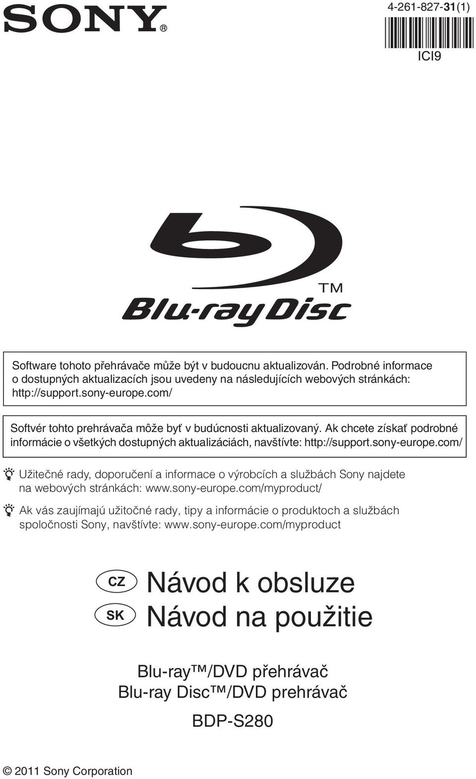 sony-europe.com/myproduct/ z Ak vás zaujímajú užitočné rady, tipy a informácie o produktoch a službách spoločnosti Sony, navštívte: www.sony-europe.com/myproduct CZ Návod k obsluze SK Návod na použitie Blu-ray /DVD přehrávač Blu-ray Disc /DVD prehrávač BDP-S280 2011 Sony Corporation