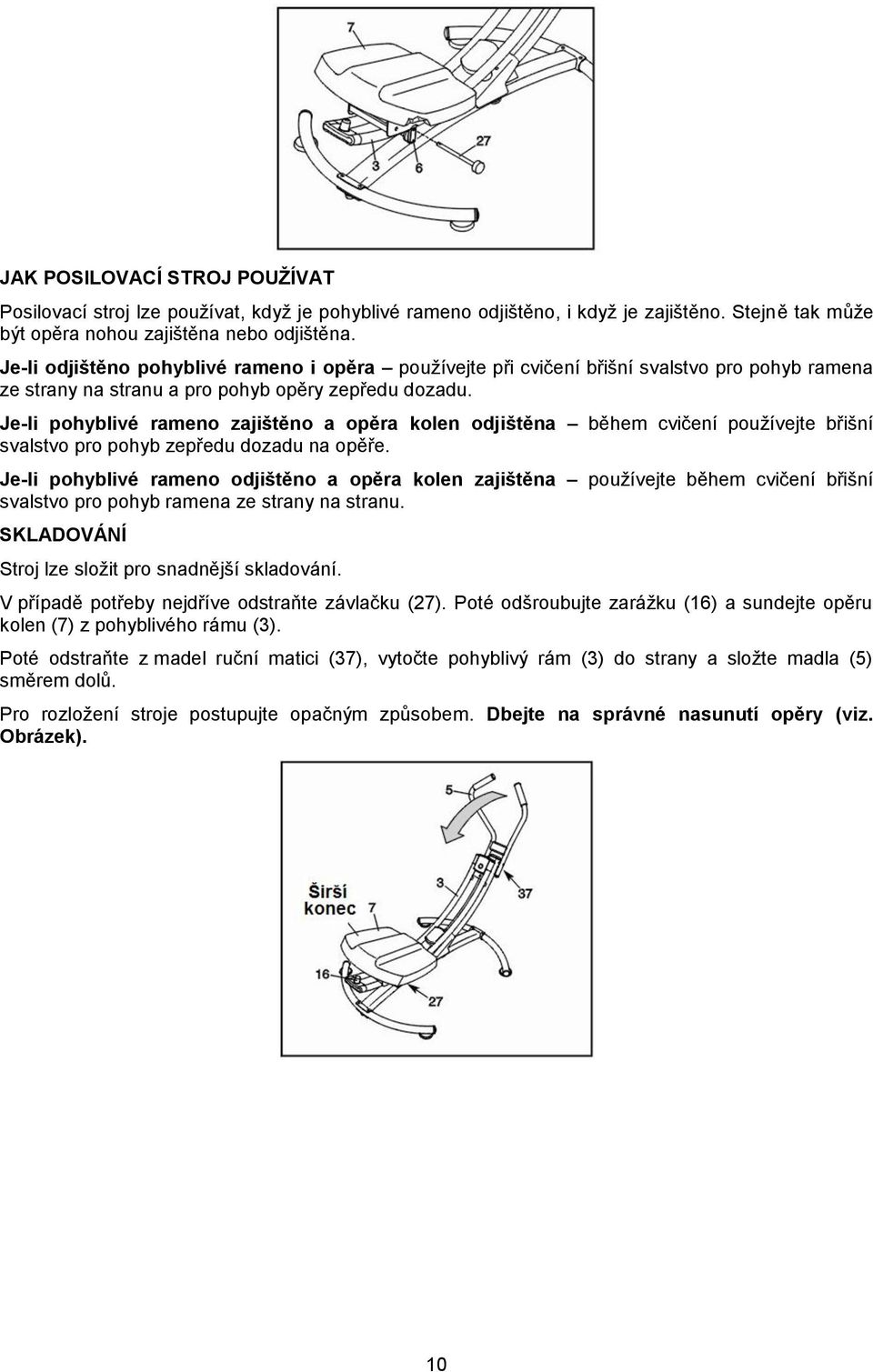 Je-li pohyblivé rameno zajištěno a opěra kolen odjištěna během cvičení používejte břišní svalstvo pro pohyb zepředu dozadu na opěře.