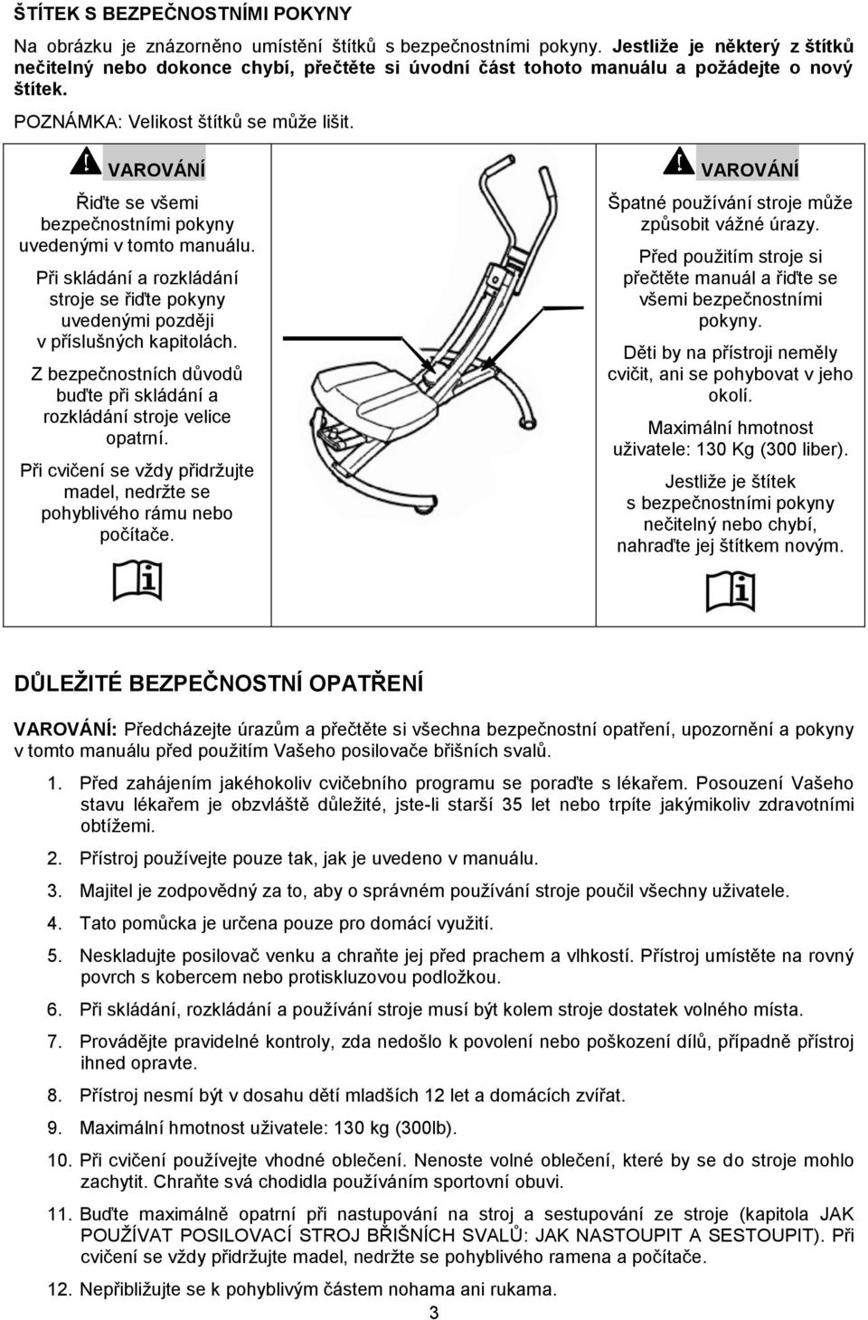 VAROVÁNÍ Řiďte se všemi bezpečnostními pokyny uvedenými v tomto manuálu. Při skládání a rozkládání stroje se řiďte pokyny uvedenými později v příslušných kapitolách.