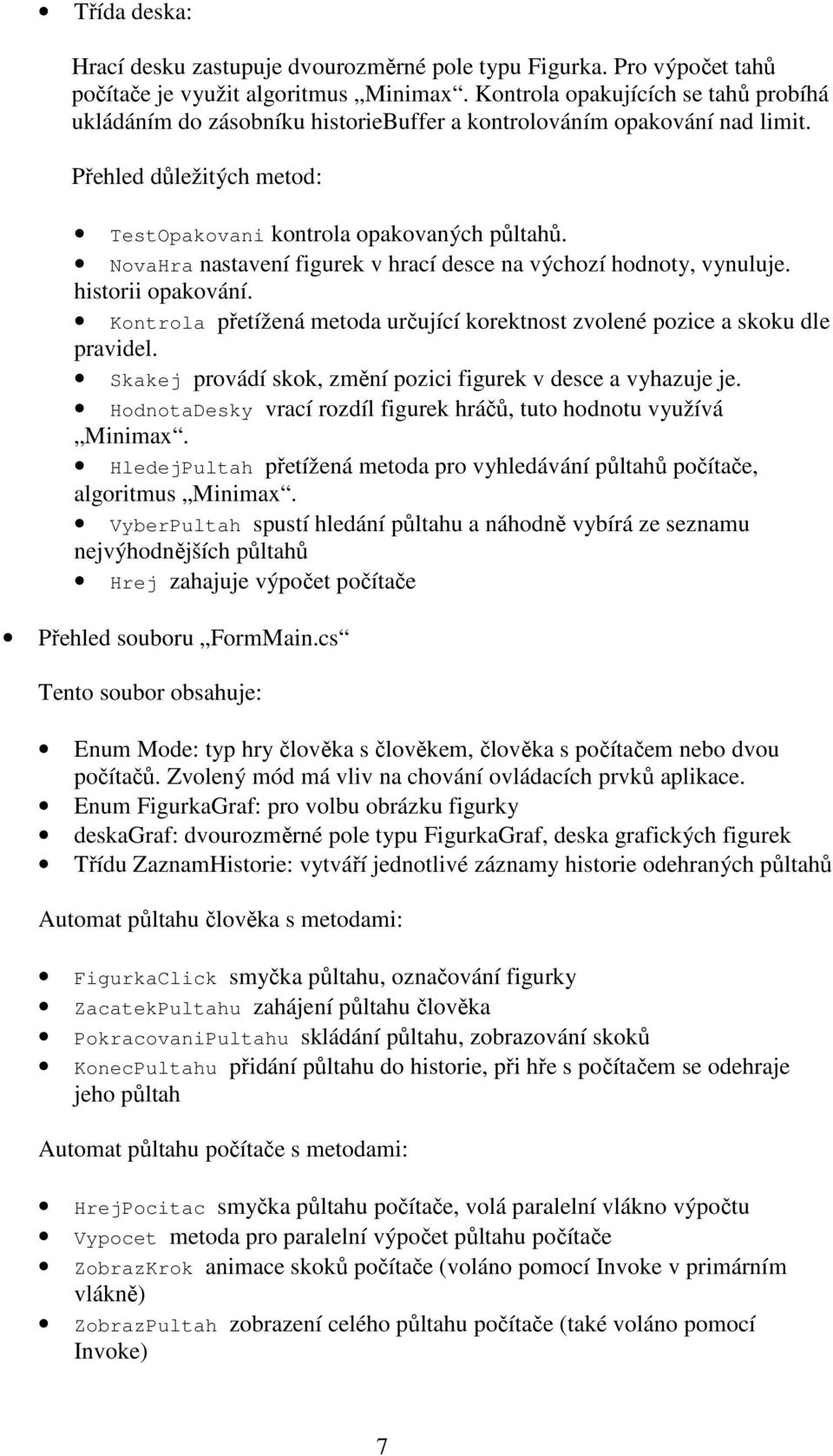 NovaHra nastavení figurek v hrací desce na výchozí hodnoty, vynuluje. historii opakování. Kontrola přetížená metoda určující korektnost zvolené pozice a skoku dle pravidel.