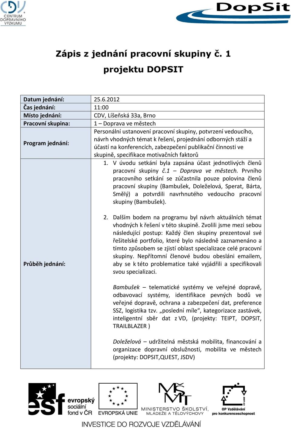 konferencích, zabezpečení publikační činnosti ve skupině, specifikace motivačních faktorů 1. V úvodu setkání byla zapsána účast jednotlivých členů pracovní skupiny č.1 Doprava ve městech.