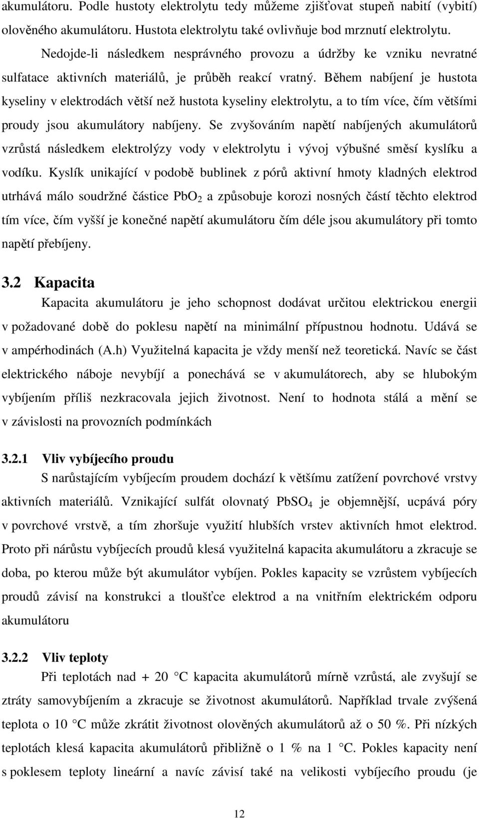 Během nabíjení je hustota kyseliny v elektrodách větší než hustota kyseliny elektrolytu, a to tím více, čím většími proudy jsou akumulátory nabíjeny.