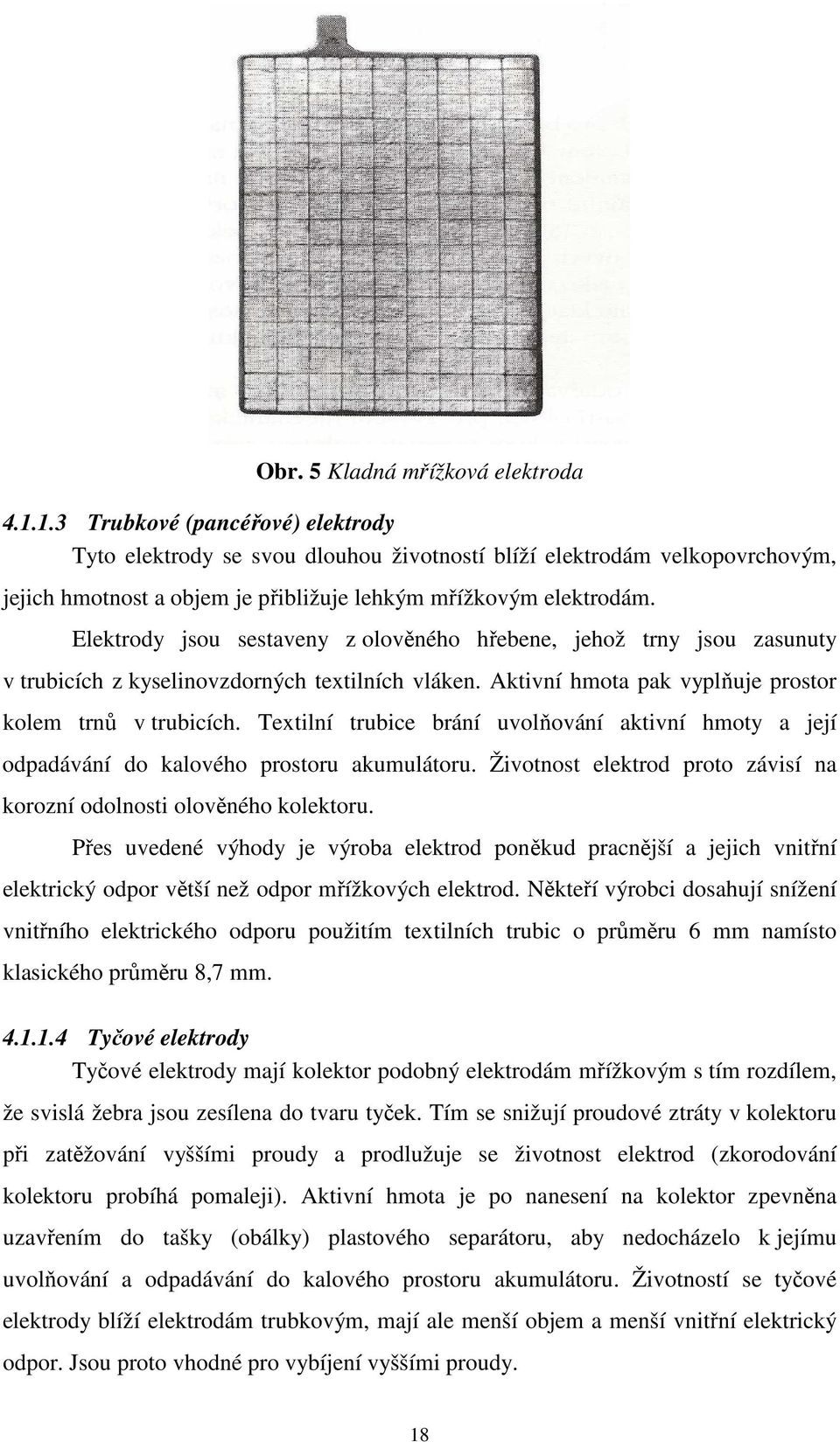 Elektrody jsou sestaveny z olověného hřebene, jehož trny jsou zasunuty v trubicích z kyselinovzdorných textilních vláken. Aktivní hmota pak vyplňuje prostor kolem trnů v trubicích.