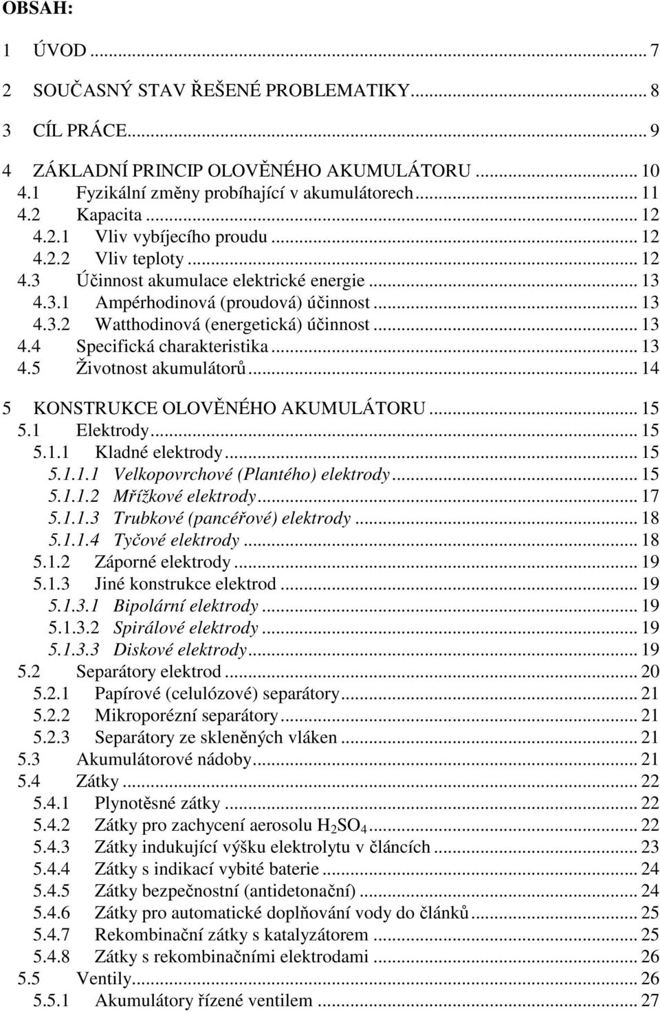 .. 13 4.5 Životnost akumulátorů... 14 5 KONSTRUKCE OLOVĚNÉHO AKUMULÁTORU... 15 5.1 Elektrody... 15 5.1.1 Kladné elektrody... 15 5.1.1.1 Velkopovrchové (Plantého) elektrody... 15 5.1.1.2 Mřížkové elektrody.