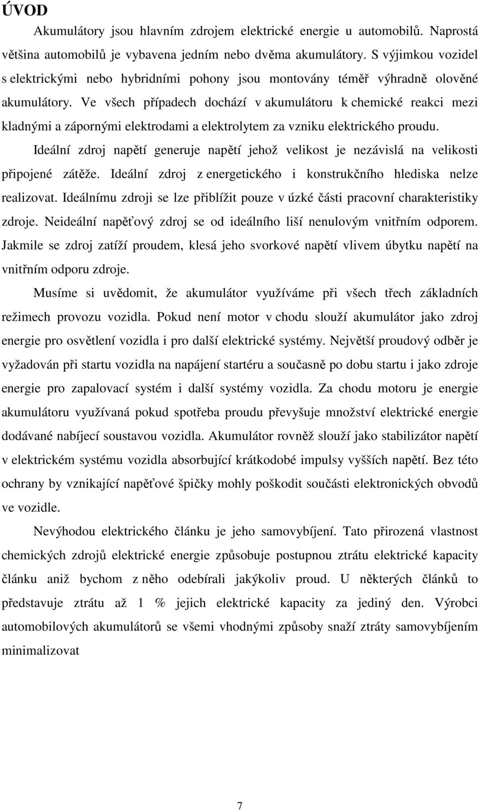 Ve všech případech dochází v akumulátoru k chemické reakci mezi kladnými a zápornými elektrodami a elektrolytem za vzniku elektrického proudu.