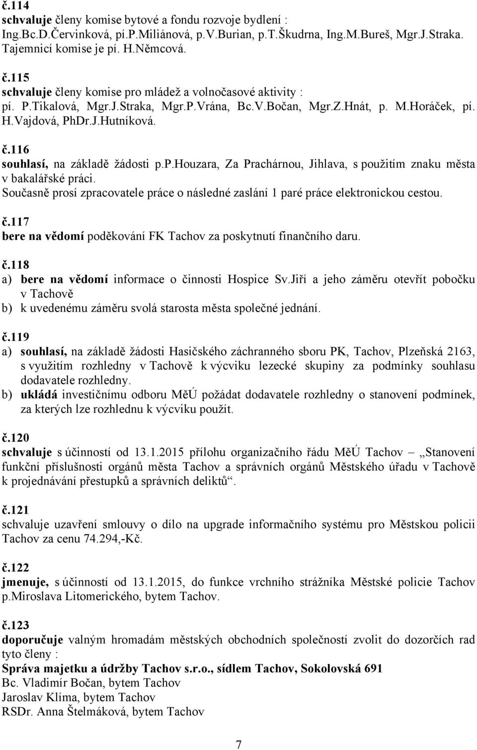 Současně prosí zpracovatele práce o následné zaslání 1 paré práce elektronickou cestou. č.117 bere na vědomí poděkování FK Tachov za poskytnutí finančního daru. č.118 a) bere na vědomí informace o činnosti Hospice Sv.