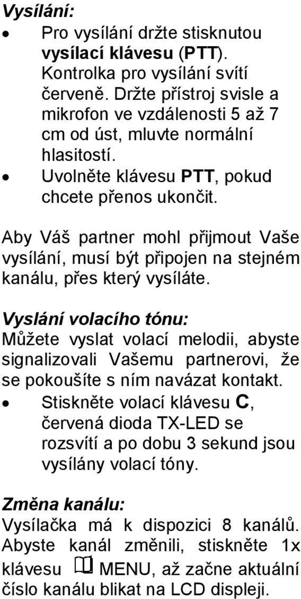 Aby Váš partner mohl přijmout Vaše vysílání, musí být připojen na stejném kanálu, přes který vysíláte.