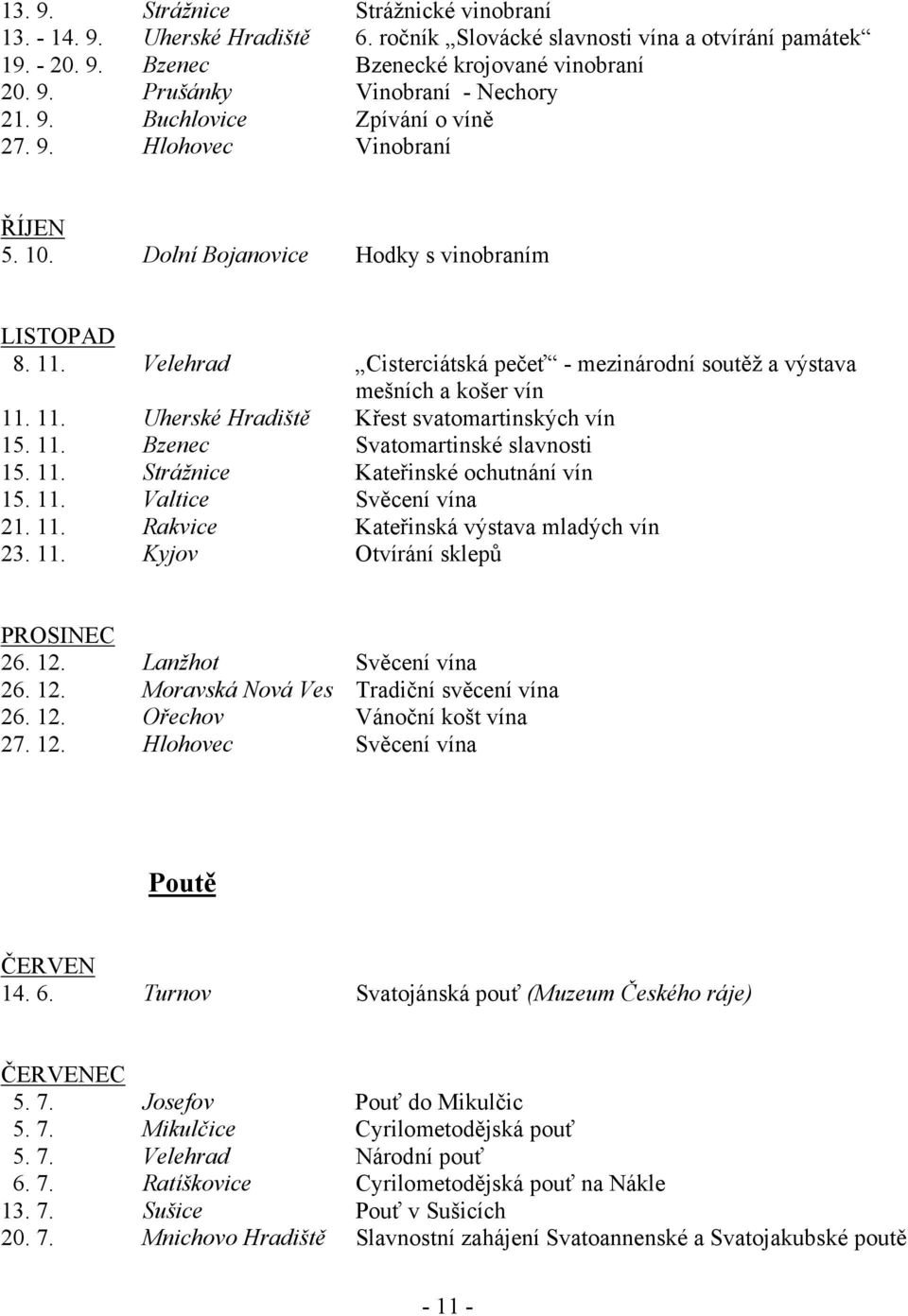 Velehrad Cisterciátská pečeť - mezinárodní soutěž a výstava mešních a košer vín 11. 11. Uherské Hradiště Křest svatomartinských vín 15. 11. Bzenec Svatomartinské slavnosti 15. 11. Strážnice Kateřinské ochutnání vín 15.