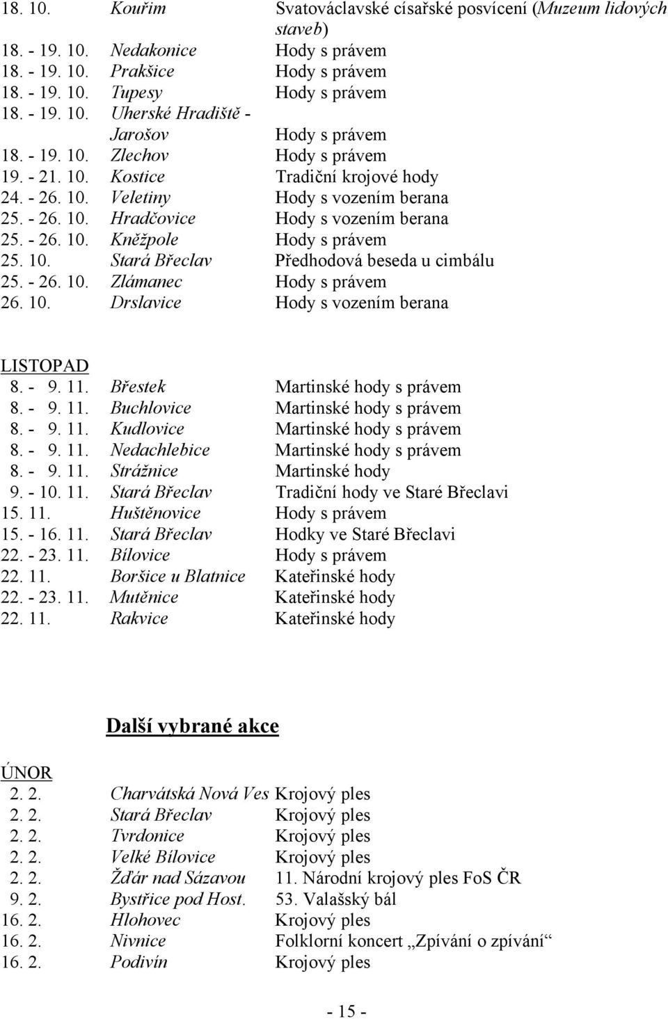 10. Stará Břeclav Předhodová beseda u cimbálu 25. - 26. 10. Zlámanec Hody s právem 26. 10. Drslavice Hody s vozením berana LISTOPAD 8. - 9. 11. Břestek Martinské hody s právem 8. - 9. 11. Buchlovice Martinské hody s právem 8.