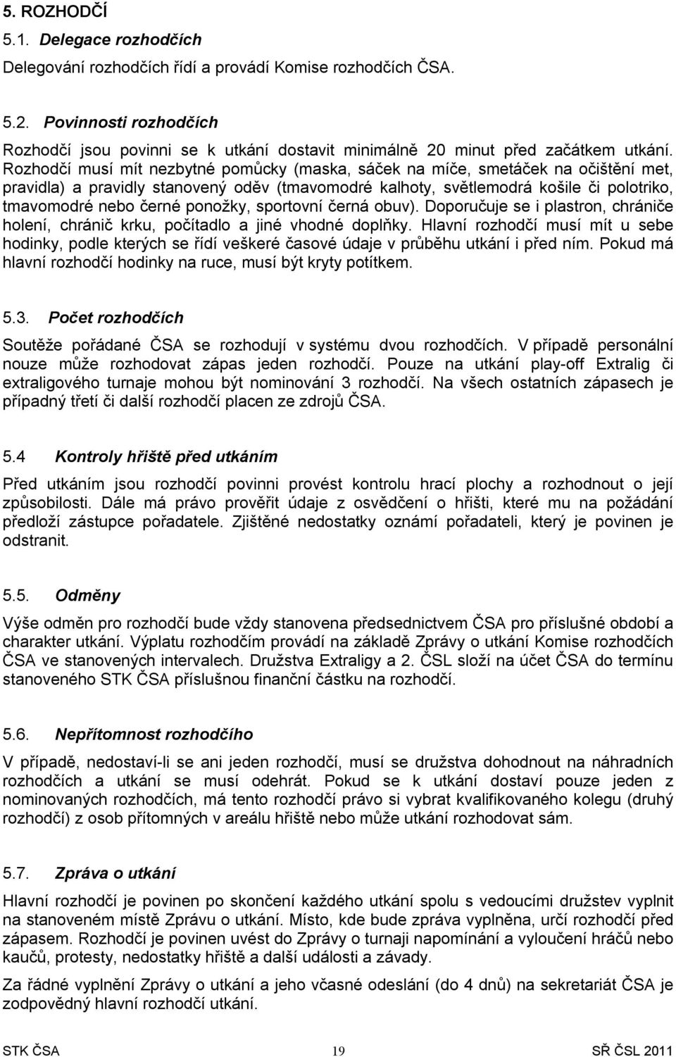 Rozhodčí musí mít nezbytné pomůcky (maska, sáček na míče, smetáček na očištění met, pravidla) a pravidly stanovený oděv (tmavomodré kalhoty, světlemodrá košile či polotriko, tmavomodré nebo černé