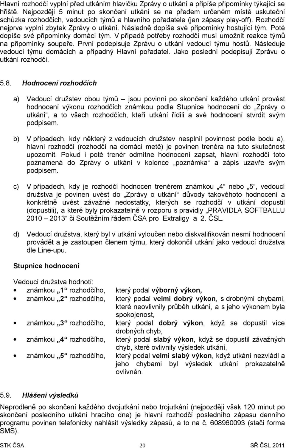 Rozhodčí nejprve vyplní zbytek Zprávy o utkání. Následně dopíše své připomínky hostující tým. Poté dopíše své připomínky domácí tým.