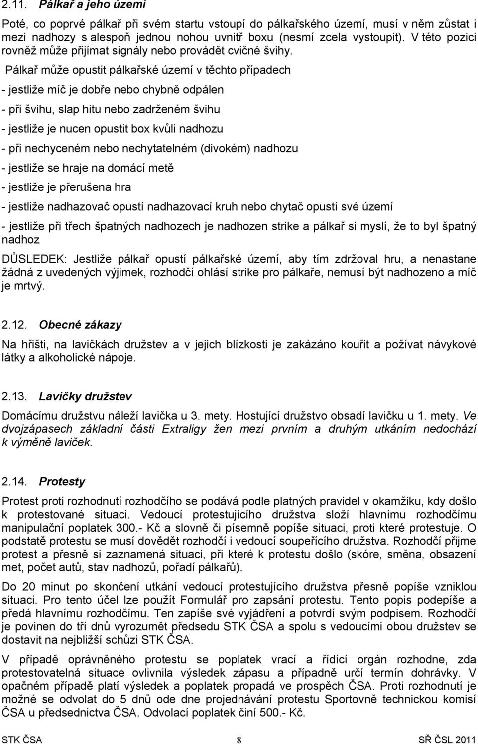 Pálkař může opustit pálkařské území v těchto případech - jestliže míč je dobře nebo chybně odpálen - při švihu, slap hitu nebo zadrženém švihu - jestliže je nucen opustit box kvůli nadhozu - při