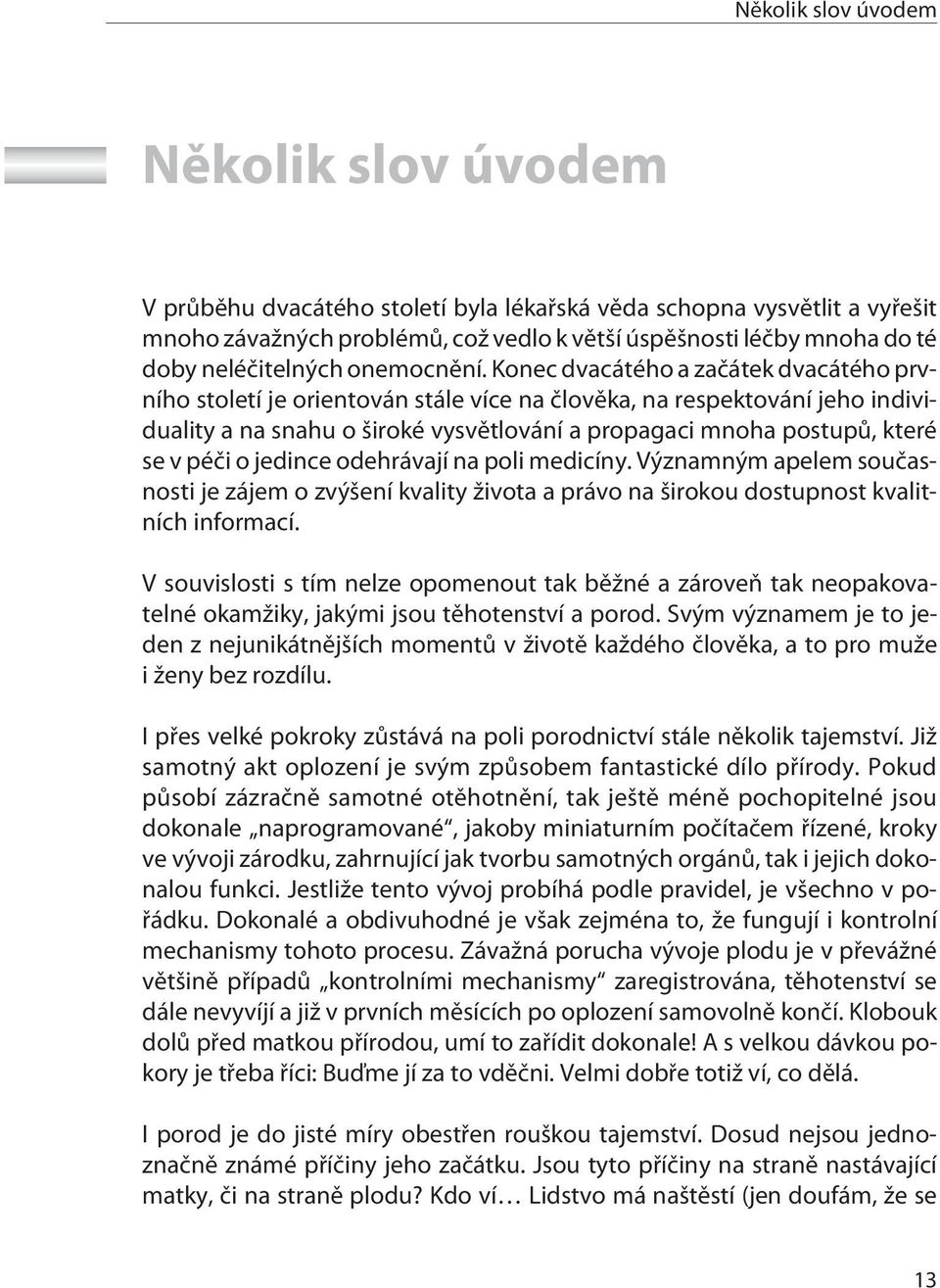 Konec dvacátého a zaèátek dvacátého prvního století je orientován stále více na èlovìka, na respektování jeho individuality a na snahu o široké vysvìtlování a propagaci mnoha postupù, které se v péèi