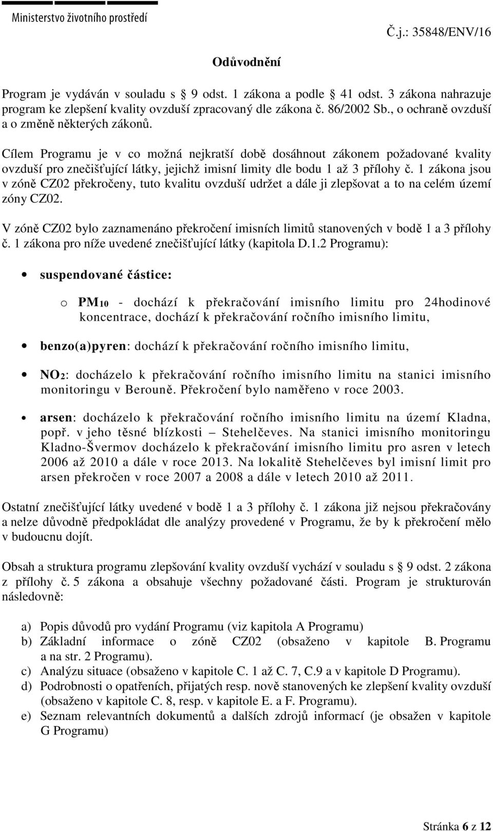 Cílem Programu je v co možná nejkratší době dosáhnout zákonem požadované kvality ovzduší pro znečišťující látky, jejichž imisní limity dle bodu 1 až 3 přílohy č.