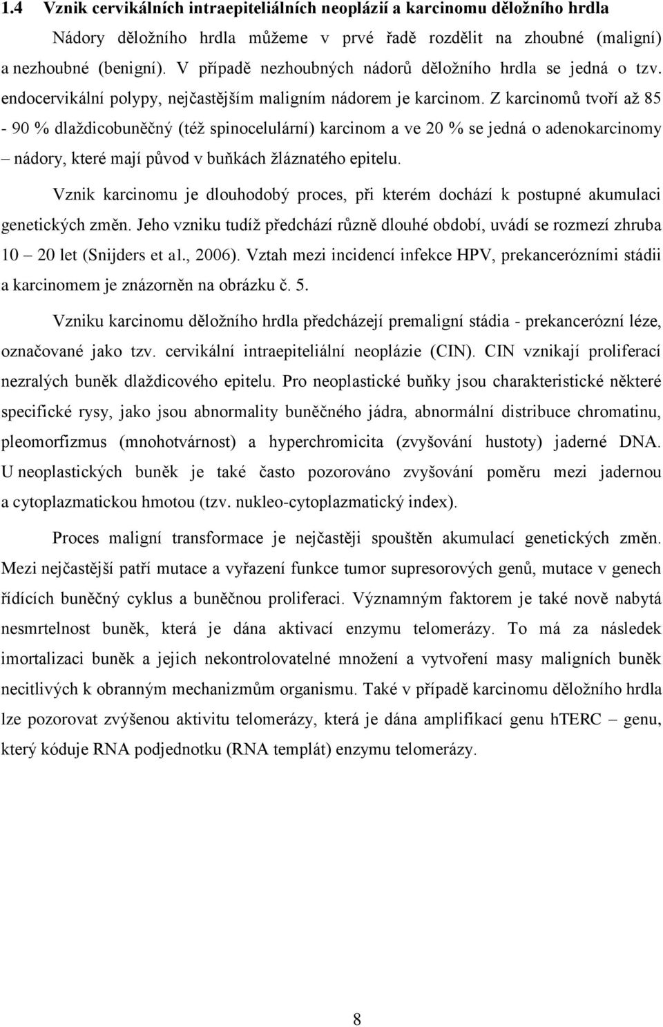 Z karcinomů tvoří až 85-90 % dlaždicobuněčný (též spinocelulární) karcinom a ve 20 % se jedná o adenokarcinomy nádory, které mají původ v buňkách žláznatého epitelu.