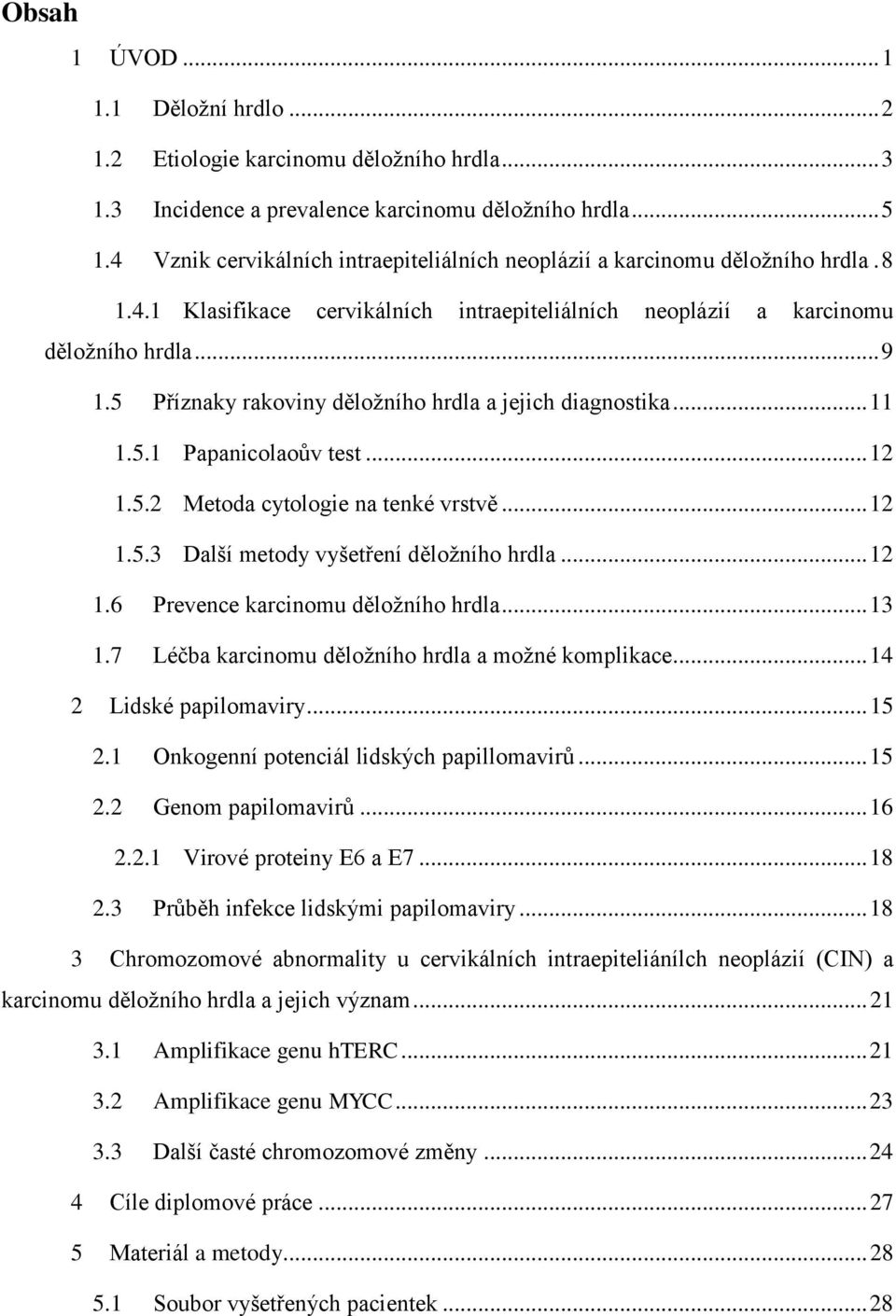 5 Příznaky rakoviny děložního hrdla a jejich diagnostika... 11 1.5.1 Papanicolaoův test... 12 1.5.2 Metoda cytologie na tenké vrstvě... 12 1.5.3 Další metody vyšetření děložního hrdla... 12 1.6 Prevence karcinomu děložního hrdla.