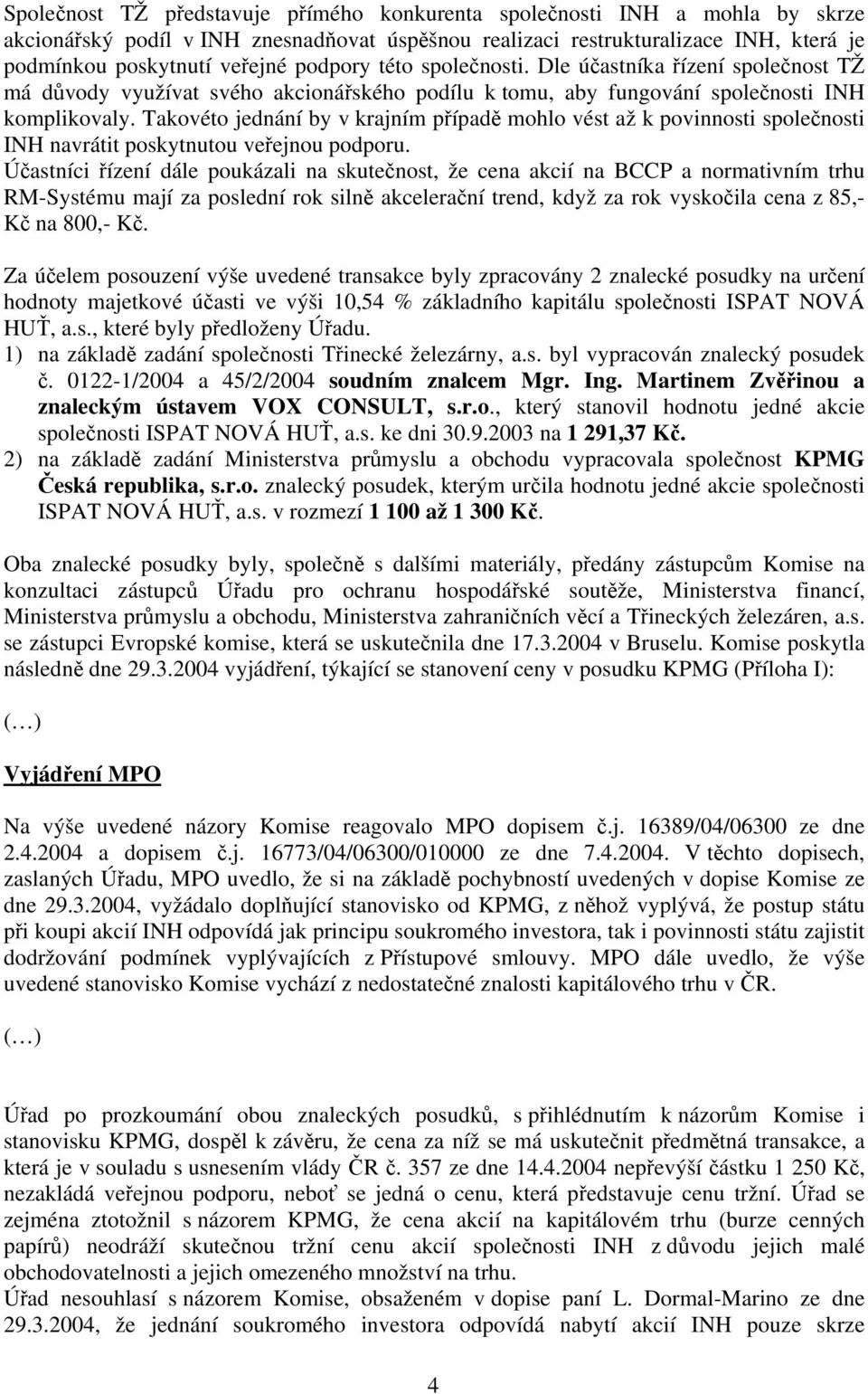 Takovéto jednání by v krajním případě mohlo vést až k povinnosti společnosti INH navrátit poskytnutou veřejnou podporu.