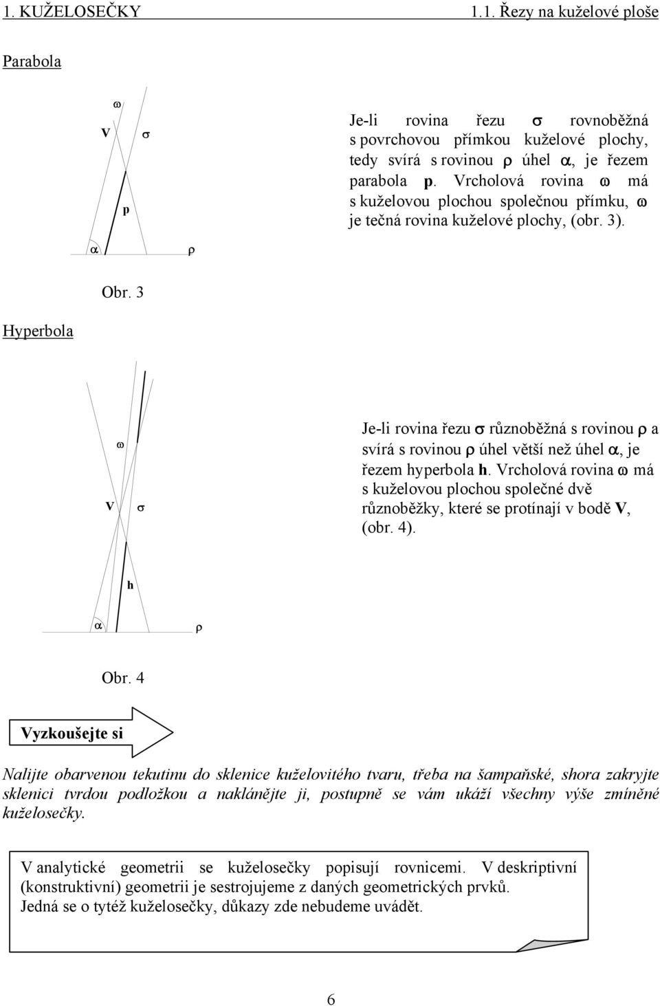 3 Hyperbola ω V σ Je-li rovina řezu σ různoběžná s rovinou ρ a svírá s rovinou ρ úhel větší než úhel α je řezem hyperbola h.