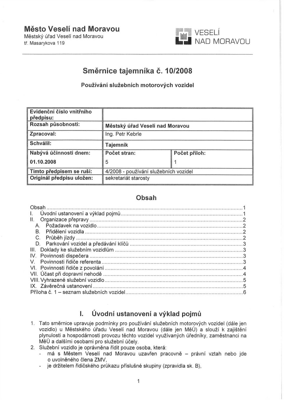 Petr Kebrle Tajemník Počet stran: j Počet příloh: 5 1 4/2008 - používání služebních vozidel sekretariát starosty Obsah Obsah... 1 I. Úvodní ustanovení a výklad pojmů...1 II. Organizace přepravy... 2 A.