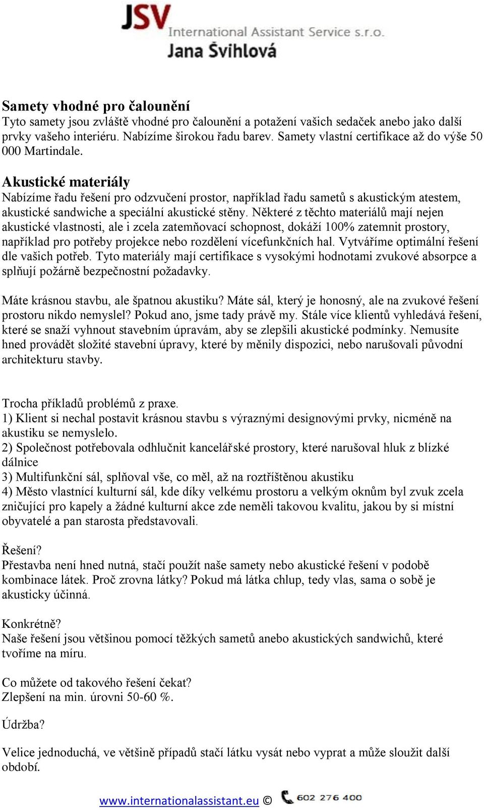 Akustické materiály Nabízíme řadu řešení pro odzvučení prostor, například řadu sametů s akustickým atestem, akustické sandwiche a speciální akustické stěny.